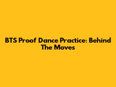 BTS Proof Dance Practice: Behind The Moves