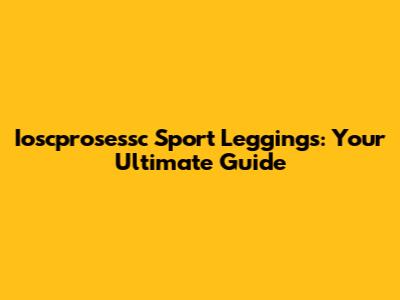 Ioscprosessc Sport Leggings: Your Ultimate Guide
