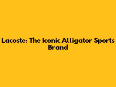 Lacoste: The Iconic Alligator Sports Brand