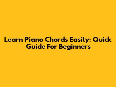 Learn Piano Chords Easily: Quick Guide For Beginners