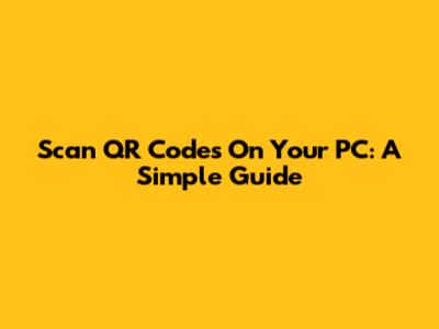 Scan QR Codes On Your PC: A Simple Guide