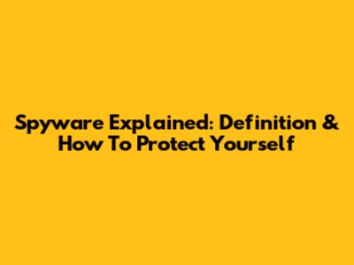 Spyware Explained: Definition & How To Protect Yourself